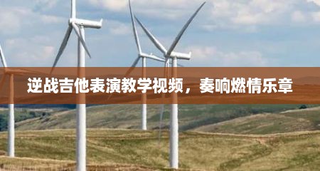 逆战吉他表演教学视频，奏响燃情乐章