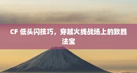 详细阅读:CF 低头闪技巧,穿越火线战场上的致胜法宝 CF 低头闪技巧,穿越火线战场上的致胜法宝