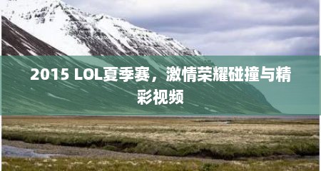详细阅读:2015 LOL夏季赛,激情荣耀碰撞与精彩视频 2015 LOL夏季赛,激情荣耀碰撞与精彩视频