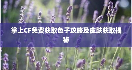详细阅读:掌上CF免费获取色子攻略及皮肤获取揭秘 掌上CF免费获取色子攻略及皮肤获取揭秘