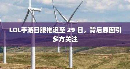 详细阅读:LOL手游日服推迟至 29 日,背后原因引多方关注 LOL手游日服推迟至 29 日,背后原因引多方关注