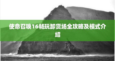 使命召唤16畅玩卸货场全攻略及模式介绍