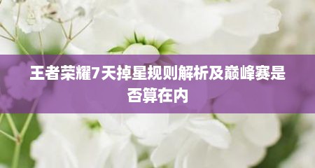 王者荣耀7天掉星规则解析及巅峰赛是否算在内