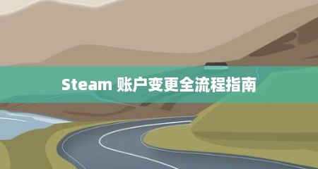 Steam 账户变更全流程指南