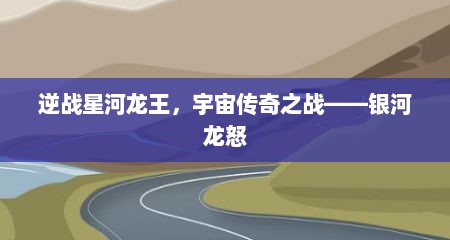 逆战星河龙王，宇宙传奇之战——银河龙怒