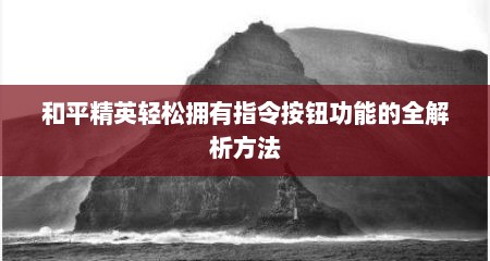 和平精英轻松拥有指令按钮功能的全解析方法