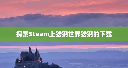 探索Steam上猞猁世界猞猁的下载