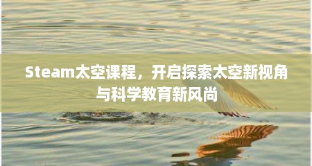 Steam太空课程，开启探索太空新视角与科学教育新风尚