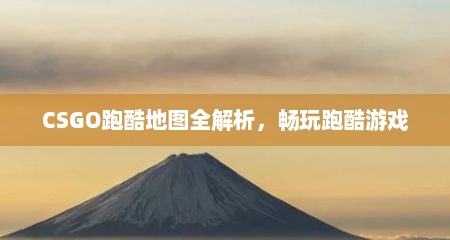 CSGO跑酷地图全解析,畅玩跑酷游戏