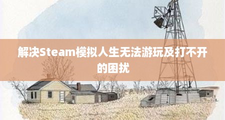 解决Steam模拟人生无法游玩及打不开的困扰