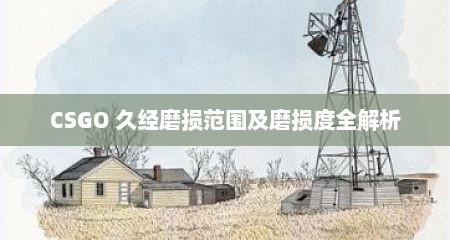 CSGO 久经磨损范围及磨损度全解析