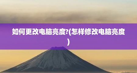 如何更改电脑亮度?(怎样修改电脑亮度)