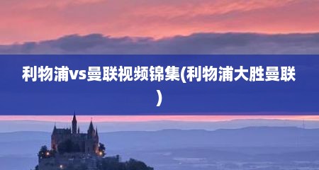 利物浦vs曼联视频锦集(利物浦大胜曼联)