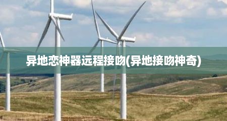 异地恋神器远程接吻(异地接吻神奇)
